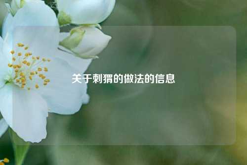 关于刺猬的做法的信息